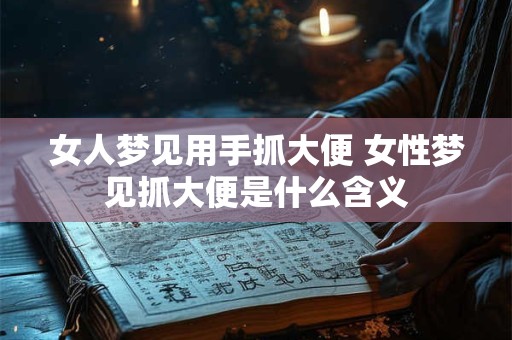 女人梦见用手抓大便 女性梦见抓大便是什么含义