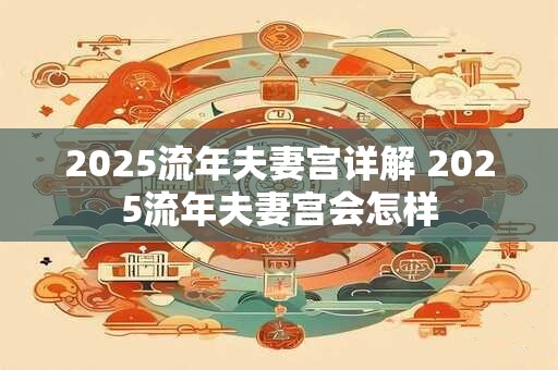 2025流年夫妻宫详解 2025流年夫妻宫会怎样