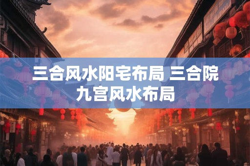 三合风水阳宅布局 三合院九宫风水布局
