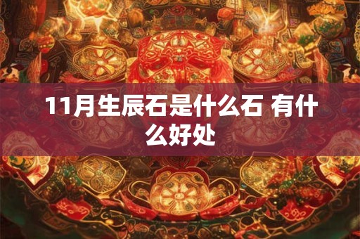 11月生辰石是什么石 有什么好处