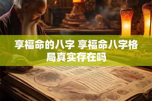 享福命的八字 享福命八字格局真实存在吗