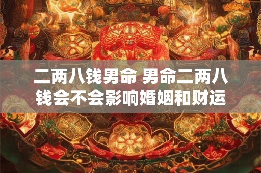 二两八钱男命 男命二两八钱会不会影响婚姻和财运