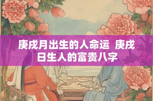 庚戌月出生的人命运  庚戌日生人的富贵八字