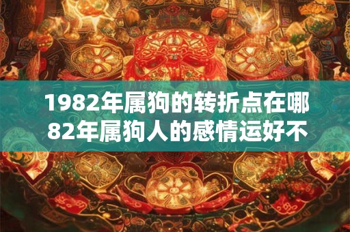 1982年属狗的转折点在哪 82年属狗人的感情运好不好