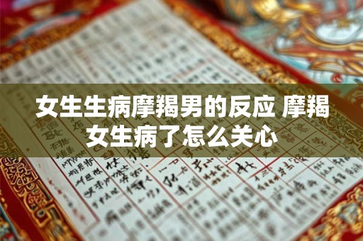 女生生病摩羯男的反应 摩羯女生病了怎么关心