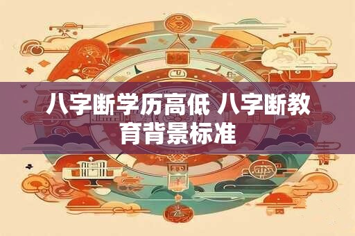 八字断学历高低 八字断教育背景标准