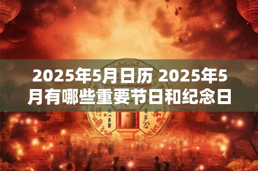2025年5月日历 2025年5月有哪些重要节日和纪念日