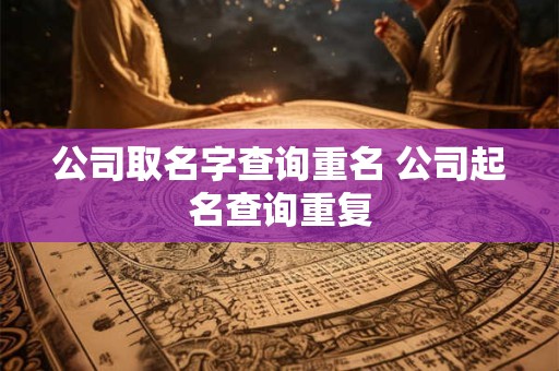 公司取名字查询重名 公司起名查询重复