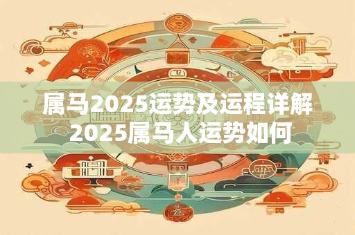 属马2025运势及运程详解 2025属马人运势如何
