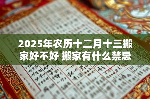 2026年农历十二月十三搬家好不好 搬家有什么禁忌 2026年农历十二月十三搬家好不好 搬家有什么禁忌