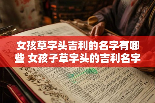女孩草字头吉利的名字有哪些 女孩子草字头的吉利名字有哪些