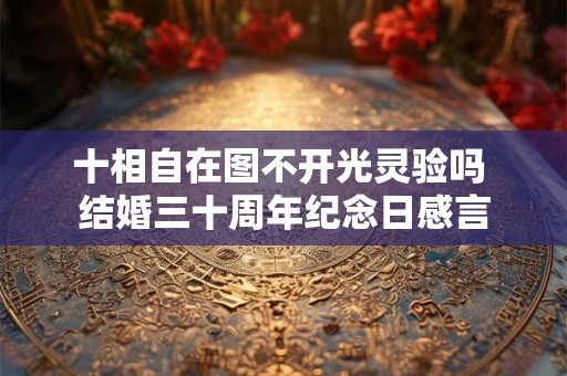 十相自在图不开光灵验吗 结婚三十周年纪念日感言