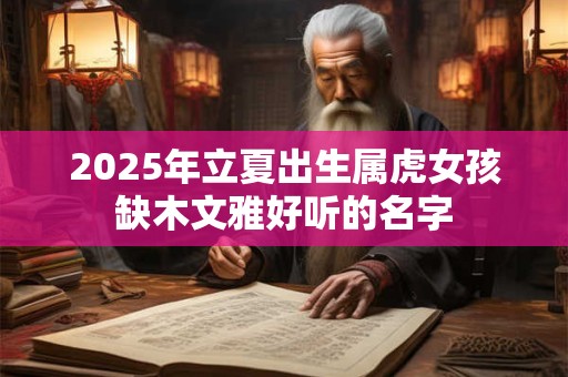 2025年立夏出生属虎女孩缺木文雅好听的名字