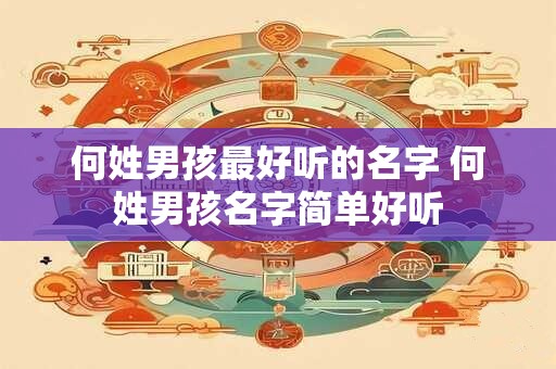 何姓男孩最好听的名字 何姓男孩名字简单好听