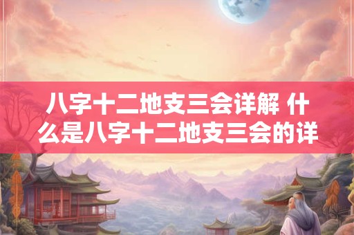 八字十二地支三会详解 什么是八字十二地支三会的详解