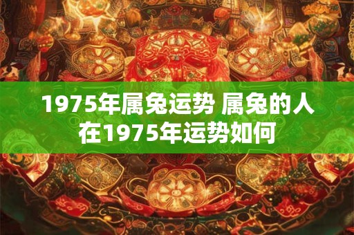 1975年属兔运势 属兔的人在1975年运势如何