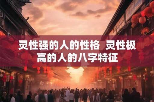 灵性强的人的性格  灵性极高的人的八字特征