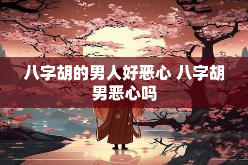 八字胡的男人好恶心 八字胡男恶心吗