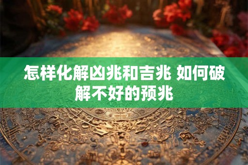 怎样化解凶兆和吉兆 如何破解不好的预兆