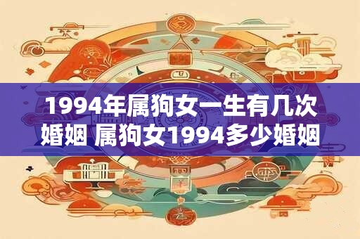 1994年属狗女一生有几次婚姻 属狗女1994多少婚姻