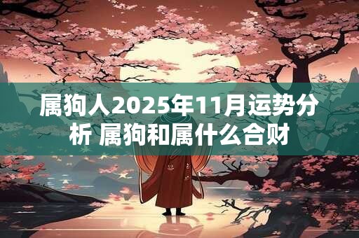 属狗人2025年11月运势分析 属狗和属什么合财