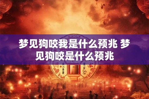 梦见狗咬我是什么预兆 梦见狗咬是什么预兆