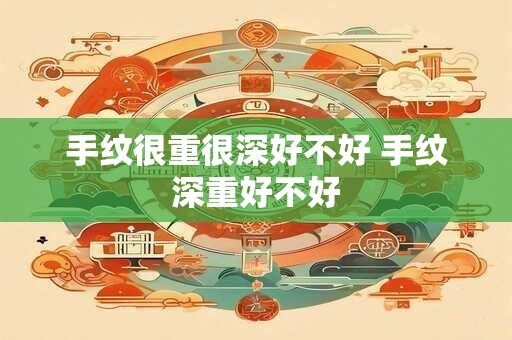 手纹很重很深好不好 手纹深重好不好