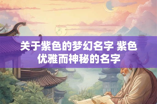 关于紫色的梦幻名字 紫色优雅而神秘的名字