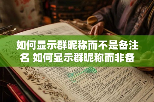 如何显示群昵称而不是备注名 如何显示群昵称而非备注名