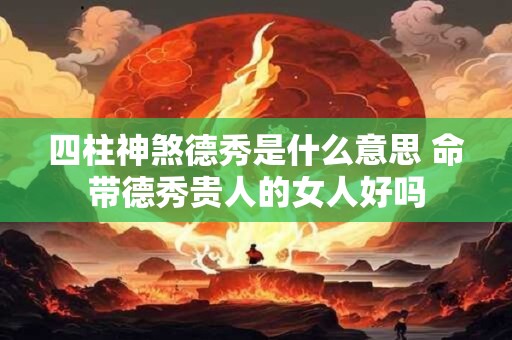 四柱神煞德秀是什么意思 命带德秀贵人的女人好吗