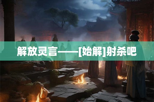 解放灵言——[始解]射杀吧