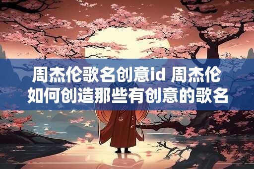 周杰伦歌名创意id 周杰伦如何创造那些有创意的歌名