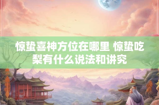 惊蛰喜神方位在哪里 惊蛰吃梨有什么说法和讲究