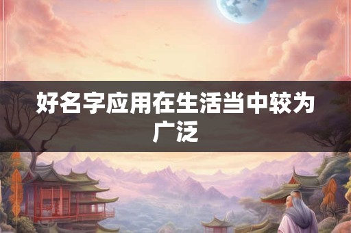 好名字应用在生活当中较为广泛