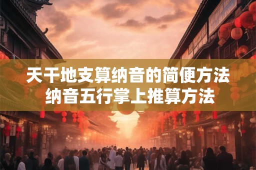 天干地支算纳音的简便方法 纳音五行掌上推算方法