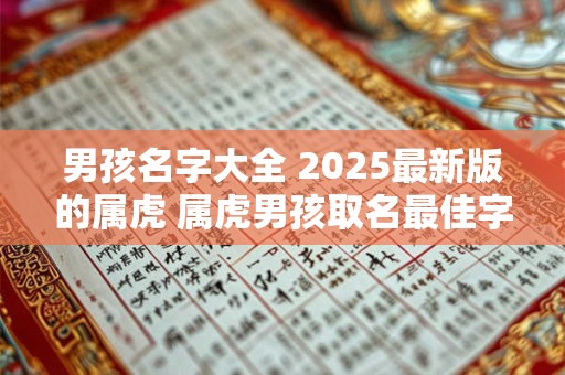 男孩名字大全 2025最新版的属虎 属虎男孩取名最佳字