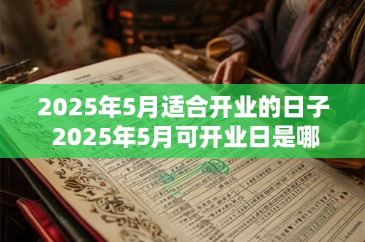 2025年5月适合开业的日子 2025年5月可开业日是哪天