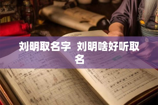 刘明取名字  刘明啥好听取名
