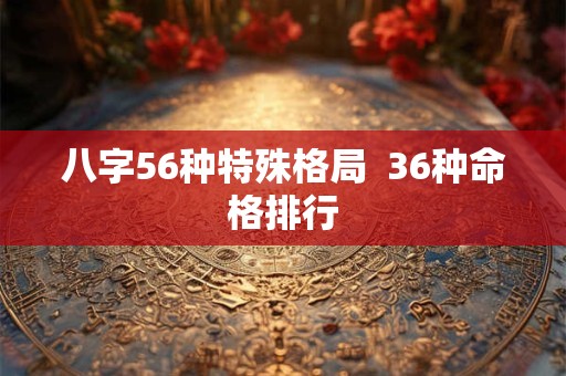 八字56种特殊格局  36种命格排行