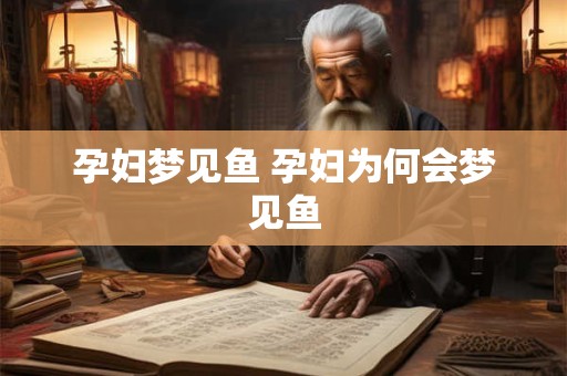 孕妇梦见鱼 孕妇为何会梦见鱼
