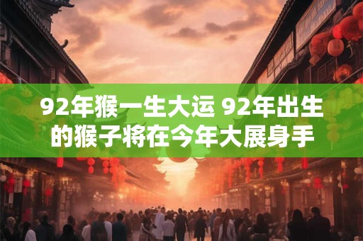 92年猴一生大运 92年出生的猴子将在今年大展身手