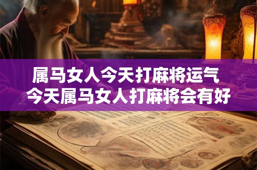 属马女人今天打麻将运气 今天属马女人打麻将会有好运吗