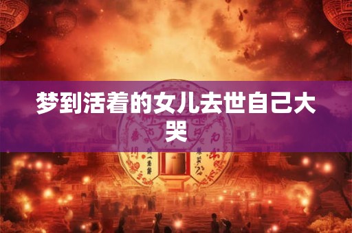 梦到活着的女儿去世自己大哭