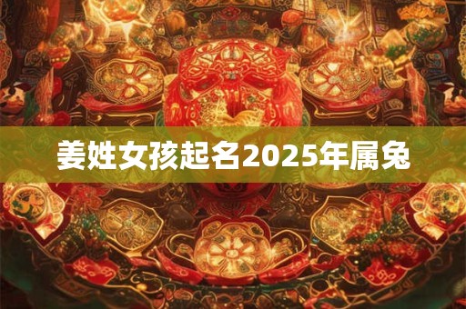 姜姓女孩起名2025年属兔