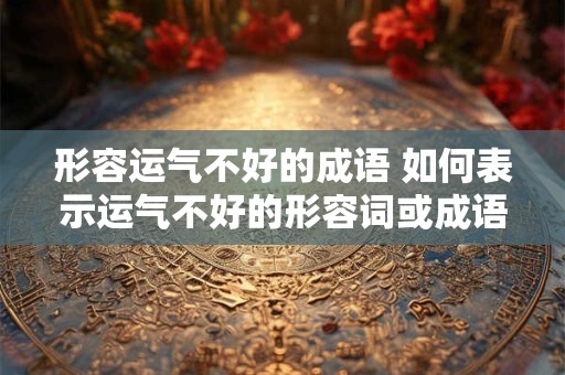 形容运气不好的成语 如何表示运气不好的形容词或成语