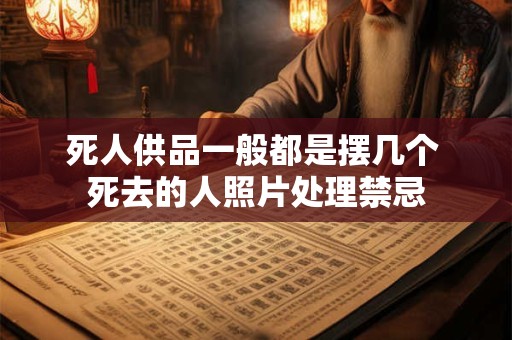 死人供品一般都是摆几个 死去的人照片处理禁忌