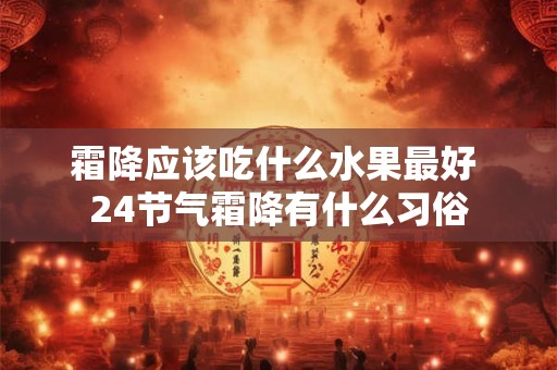 霜降应该吃什么水果最好 24节气霜降有什么习俗