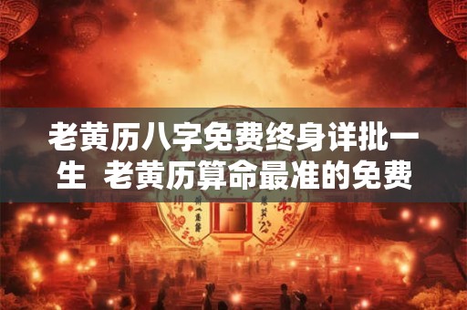 老黄历八字免费终身详批一生  老黄历算命最准的免费网站