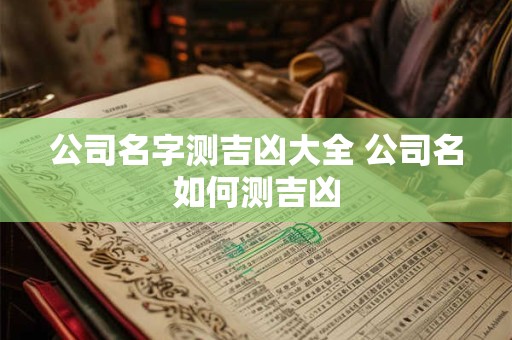 公司名字测吉凶大全 公司名如何测吉凶