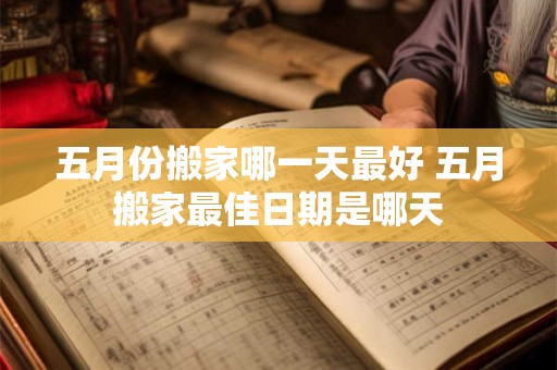 五月份搬家哪一天最好 五月搬家最佳日期是哪天